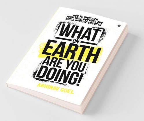 What On Earth Are You Doing! : How To Discover Your True Purpose And Build Massive Success