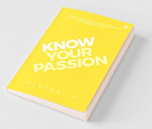 Know Your Passion: How To Discover Your Passion And Make Money From It