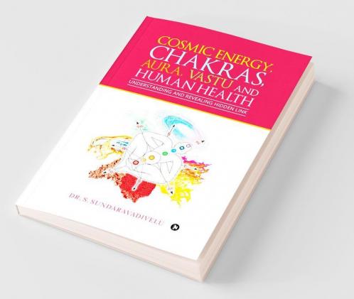 Understanding And Revealing Hidden Link: Cosmic Energy Chakras Aura Vastu And Human Health