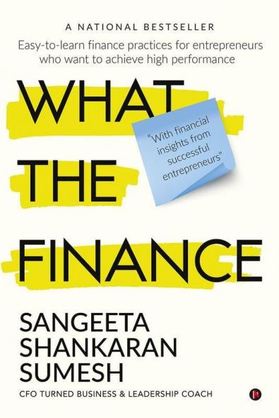 What The Finance : Easy-To-Learn Finance Practices For Entrepreneurs Who Want To Achieve High Performance