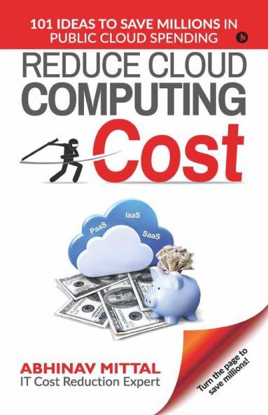 Reduce Cloud Computing Cost: 101 Ideas To Save Millions In Public Cloud Spending