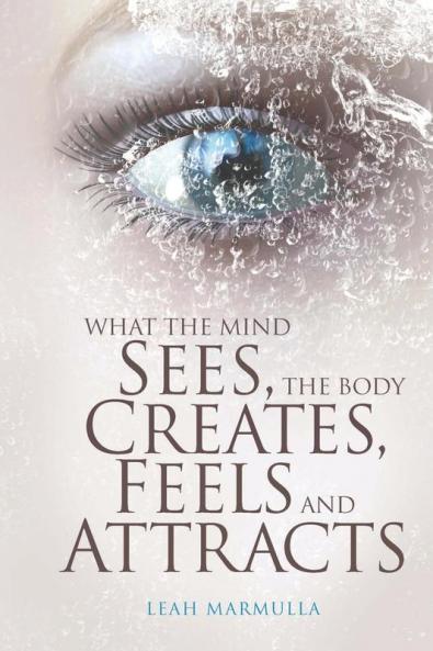 What the Mind Sees the Body Feels Creates and Attracts