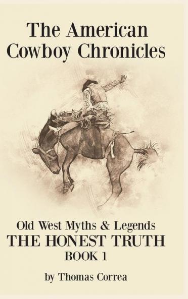 The American Cowboy Chronicles Old West Myths & Legends: The Honest Truth