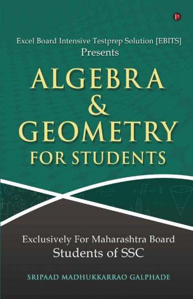 Algebra And Geometry For Students : Excel Board Intensive Testprep Solution [Ebits] Presents Exclusively For Maharashtra Board Students Of Ssc