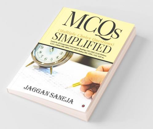 Mcqs (Multiple Choice Questions) Simplified : Useful For All Competition Examinations : Banking Cat Csat Clat Defence G.I.C. Gmat Gre Ibps L.I.C Mat Railway Ssc Upsc Ugc Xat Etc.