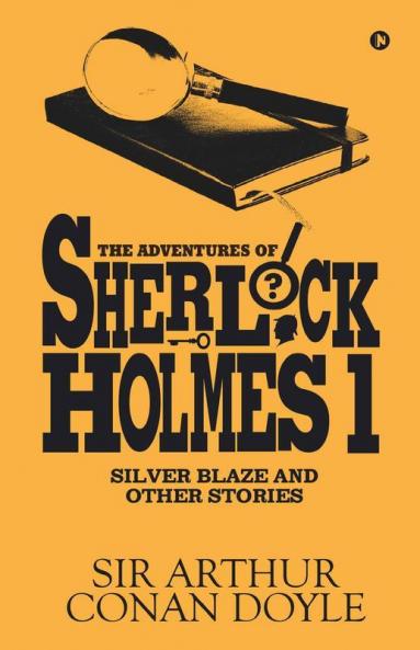 The Adventures Of Sherlock Holmes - I : Silver Blaze And Other Stories