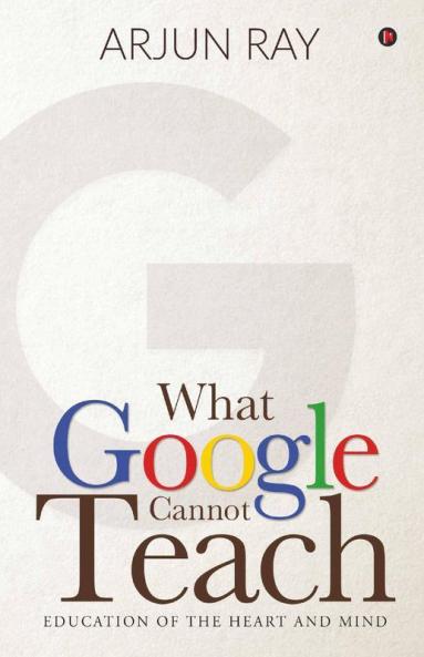 What Google Cannot Teach : Education Of The Heart And Mind
