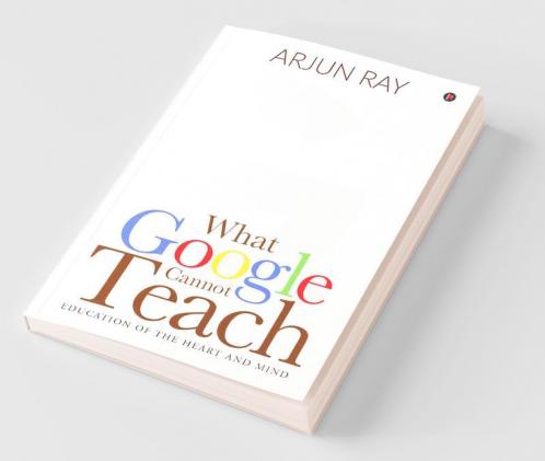 What Google Cannot Teach : Education Of The Heart And Mind