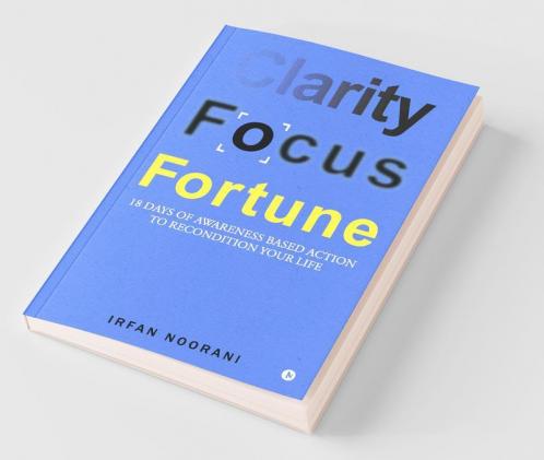 Clarity Focus Fortune: 18 Days Of Awareness Based Action To Recondition Your Life