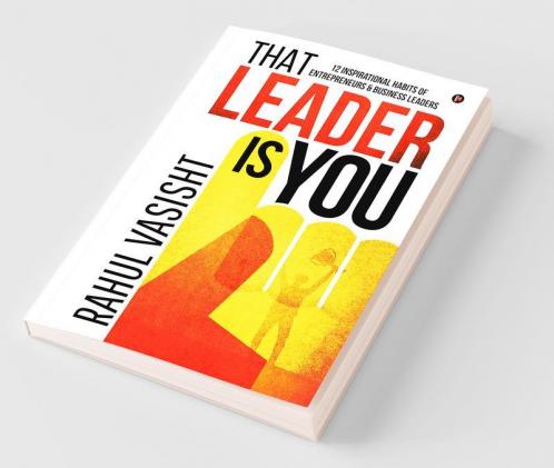 That Leader Is You : 12 Inspirational Habits Of Entrepreneurs And Business Leaders