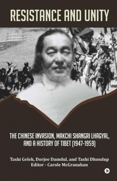 Resistance And Unity: The Chinese Invasion Makchi Shangri Lhagyal And A History Of Tibet [1947-1959]