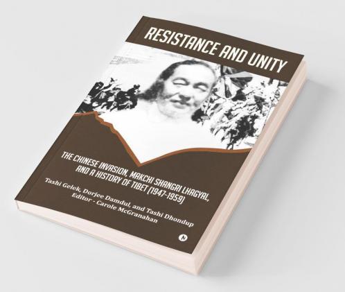 Resistance And Unity: The Chinese Invasion Makchi Shangri Lhagyal And A History Of Tibet [1947-1959]