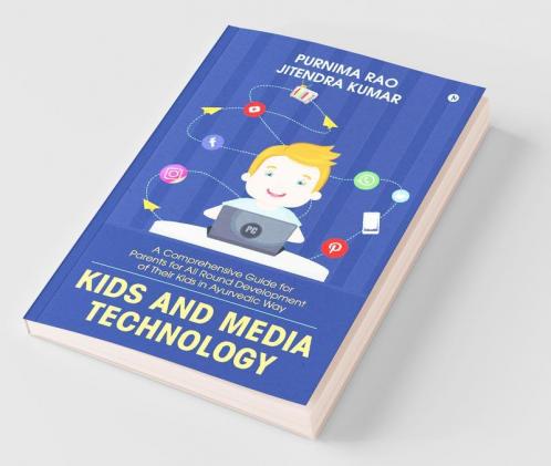 Kids And Media Technology: A Comprehensive Guide For Parents For All Round Development Of Their Kids In Ayurvedic Way