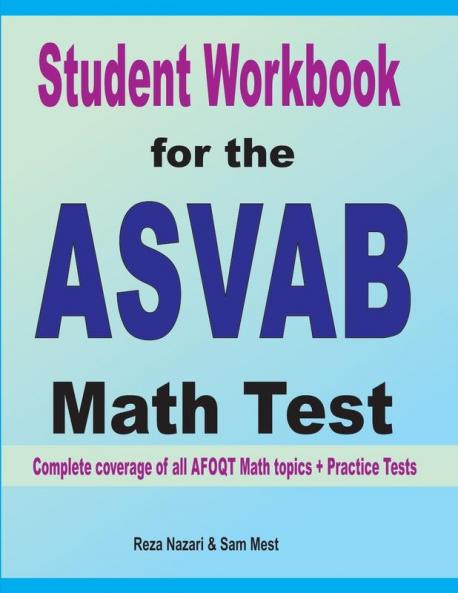 Student Workbook for the ASVAB Math Test: Complete coverage of all ASVAB Math topics + Practice Tests