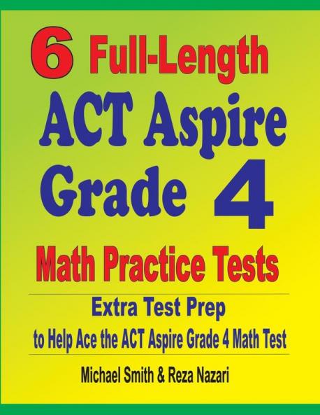 6 Full-Length ACT Aspire Grade 4 Math Practice Tests: Extra Test Prep to Help Ace the ACT Aspire Grade 4 Math Test