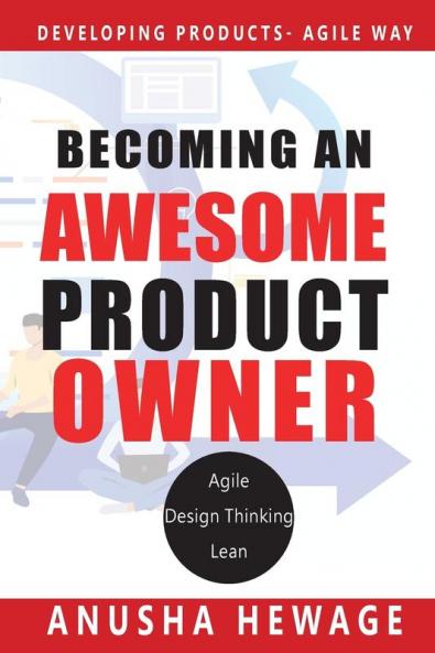 Becoming an Awesome Product Owner: Developing Products in the Agile Way: 1 (Agile Product Development)