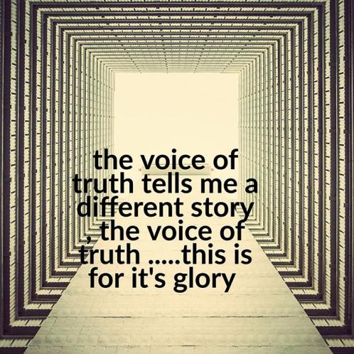 The voice of Truth tells me a different story the voice of Truth ..... this is for it's glory