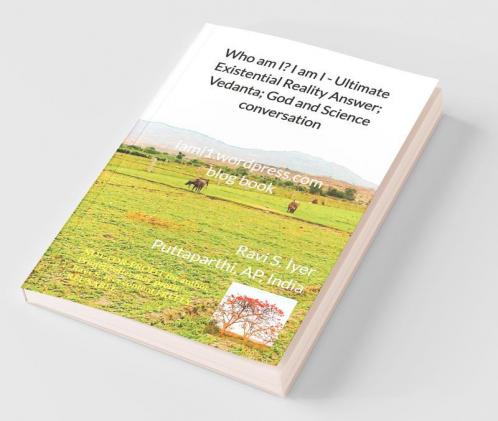 Who Am I? I Am I - Ultimate Existential Reality Answer; Vedanta; God And Science Conversation : Iami1.Wordpress.Com Blog Book