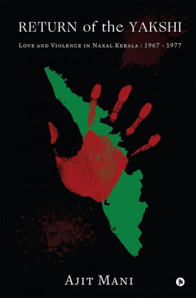 RETURN OF THE YAKSHI : LOVE AND VIOLENCE IN NAXAL KERALA : 1967 - 1977
