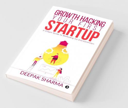 Growth Hacking Your First Startup: A Simple Guide To Marketing For Entrepreneurs