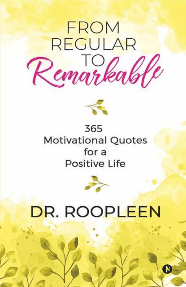 From Regular To Remarkable : 365 Motivational Quotes For A Positive Life