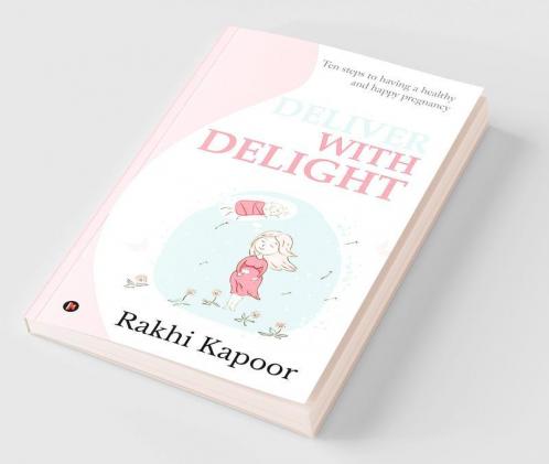 Deliver with Delight : Ten steps to having a healthy and happy pregnancy