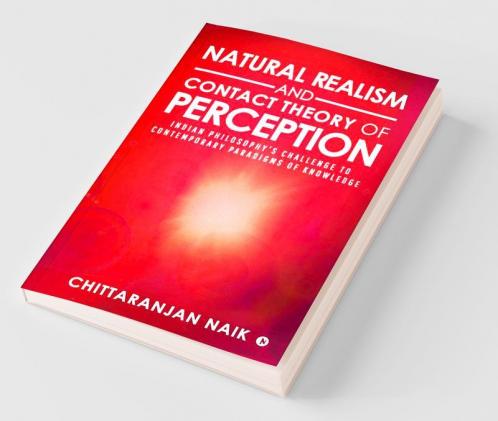 Natural Realism And Contact Theory Of Perception: Indian Philosophy’S Challenge To Contemporary Paradigms Of Knowledge