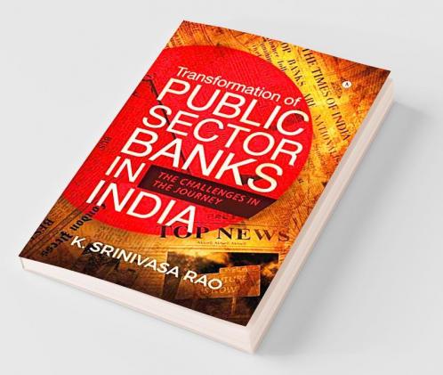 Transformation Of Public Sector Banks In India : The Challenges In The Journey
