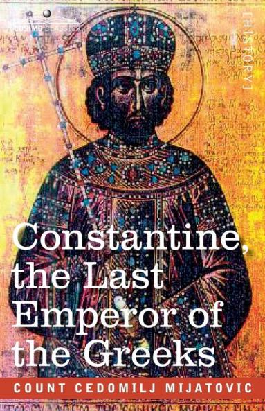 Constantine the Last Emperor of the Greeks: or the Conquest of Constantinople by the Turks (A.D. 1453) - After the Latest Historical Researches