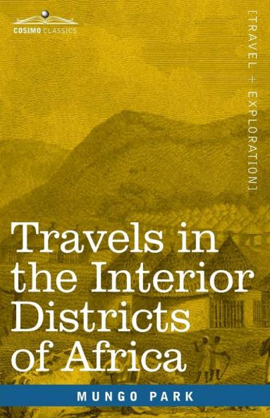 Travels in the Interior Districts of Africa: Performed in the Years 1795 1796 & 1797 with an Account of a Subsequent Mission to that Country in 1805
