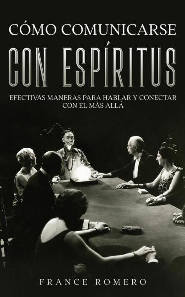Cómo Comunicarse Con Espíritus: Efectivas Maneras Para Hablar Y Conectar Con El Más Allá (Spanish Edition)