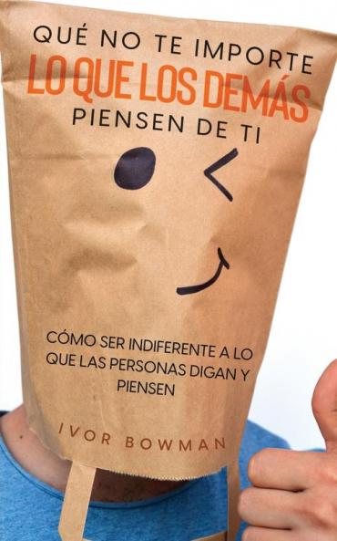 Qué No Te Importe Lo Que Los Demás Piensen De Ti: Cómo Ser Indiferente A Lo Que Las Personas Digan Y Piensen (Spanish Edition)
