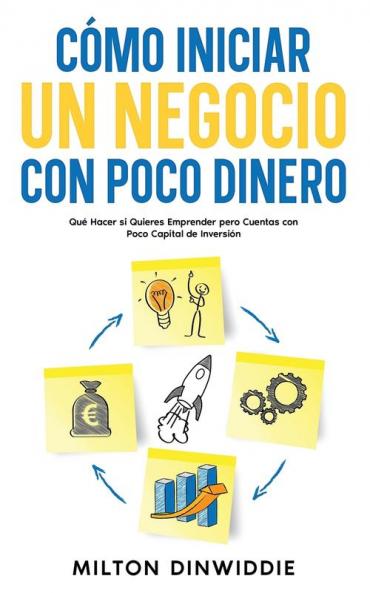 Cómo Iniciar Un Negocio Con Poco Dinero: Qué Hacer Si Quieres Emprender Pero Cuentas Con Poco Capital De Inversión (Spanish Edition)
