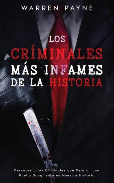 Los Criminales Más Infames De La Historia: Descubre A Los Criminales Que Dejaron Una Huella Sangrienta En Nuestra Historia (Spanish Edition)
