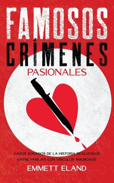 Famosos Crímenes Pasionales: Casos Sonados De La Historia Realizados Entre Parejas Con Vínculos Amorosos (Spanish Edition)
