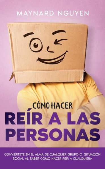 Cómo Hacer Reír A Las Personas: Conviértete En El Alma De Cualquier Grupo O Situación Social Al Saber Cómo Hacer Reír A Cualquiera (Spanish Edition)