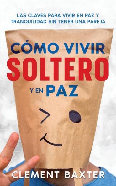 Cómo Vivir Soltero Y En Paz: Las Claves Para Vivir En Paz Y Tranquilidad Sin Tener Una Pareja (Spanish Edition)
