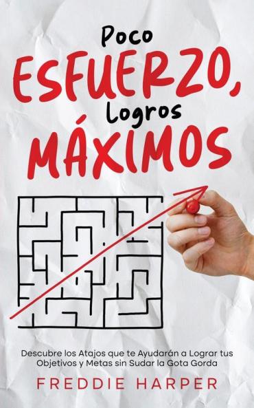 Poco Esfuerzo, Logros Máximos: Descubre Los Atajos Que Te Ayudarán A Lograr Tus Objetivos Y Metas Sin Sudar La Gota Gorda (Spanish Edition)