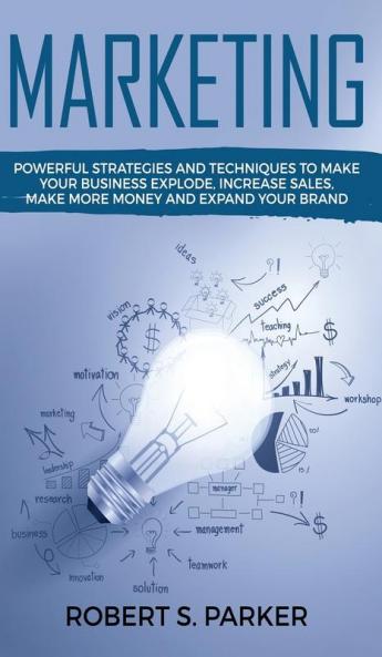 Marketing: Powerful Strategies and Techniques to Make your Business Explode Increase Sales Make More Money and Expand Your Brand