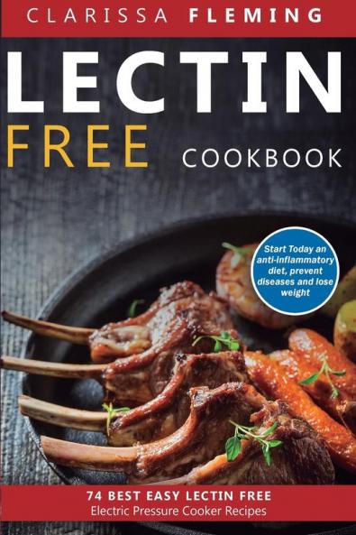 Lectin Free Cookbook: 74 Best Easy Lectin-Free Electric Pressure Cooker Recipes (Start Today An Anti-Inflammatory Diet Prevent Diseases Lose Weight)