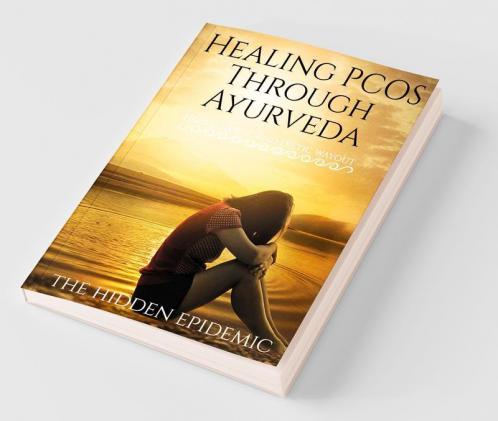 Healing Pcos Through Ayurveda (The Hidden Epidemic) : Herbal Yogic And Dietic Wayout