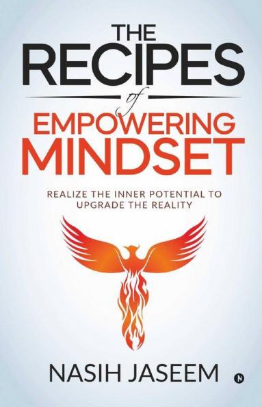 The Recipes Of Empowering Mindset : Realize The Inner Potential To Upgrade The Reality