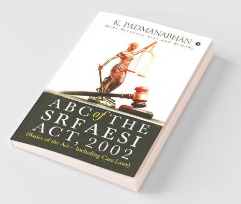 Abc Of The Srfaesi Act 2002 (Basics Of The Act – Including Case Laws) : Debt Recovery Acts And Remedy