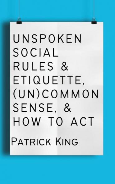 Unspoken Social Rules & Etiquette (Un)common Sense & How to Act