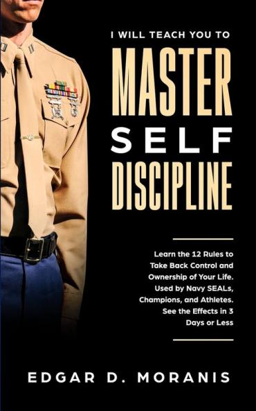 I Will Teach You to Master Self-Discipline: Learn the 12 Rules to Take Back Control and Ownership of Your Life. Used by Navy SEALs Champions and Athletes. See the Effects in 3 Days or Less