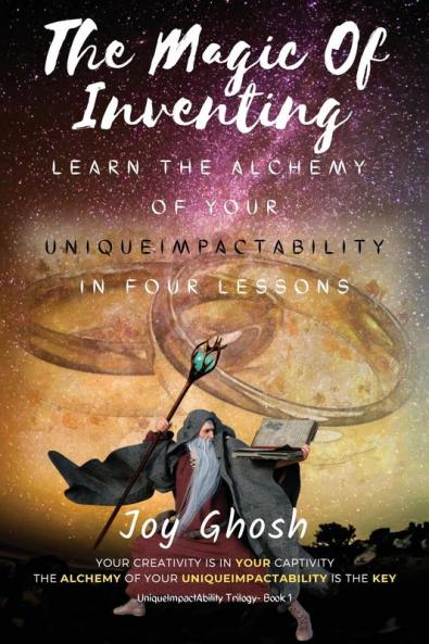 The Magic Of Inventing: Learn The Alchemy Of Your UniqueImpactAbility In Four Lessons: 1