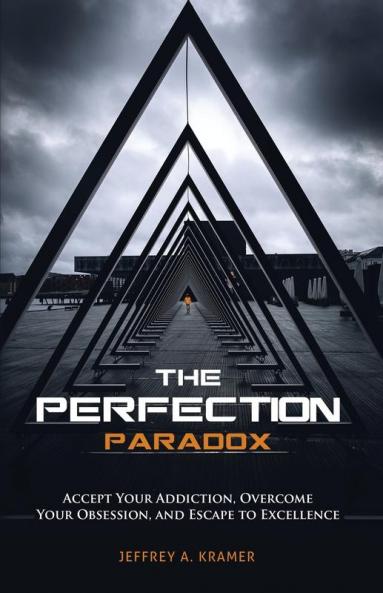 The Perfection Paradox: Accept Your Addiction Overcome Your Obsession and Escape to Excellence