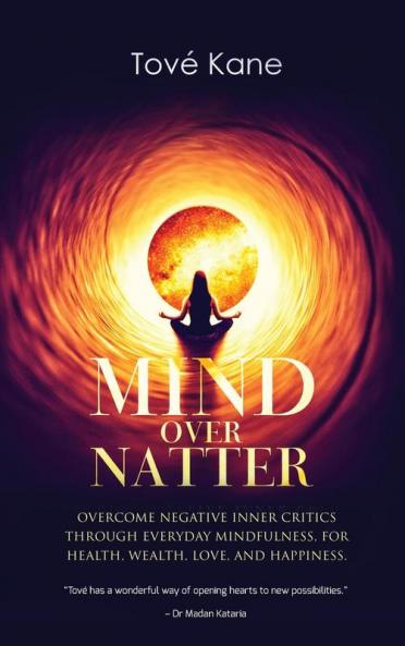 Mind Over Natter: Overcome Negative Inner Critics Through Everyday Mindfulness For Health Wealth Love and Happiness.