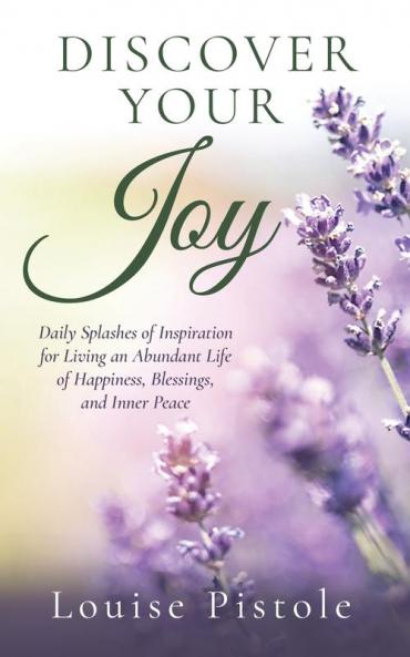 Discover Your Joy: Daily Splashes of Inspiration for Living an Abundant Life of Happiness Blessings and Inner Peace