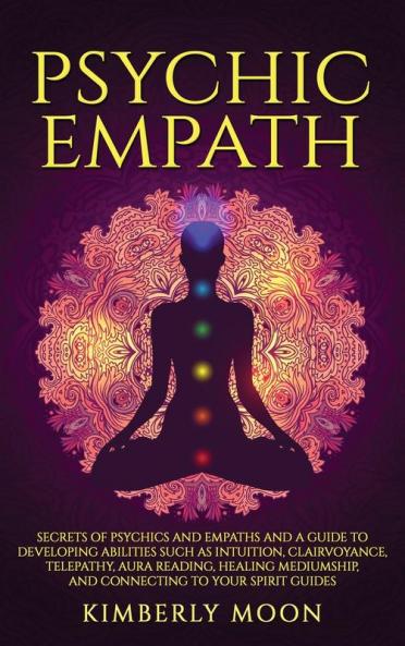 Psychic Empath: Secrets of Psychics and Empaths and a Guide to Developing Abilities Such as Intuition Clairvoyance Telepathy Aura Reading Healing Mediumship and Connecting to Your Spirit Guides